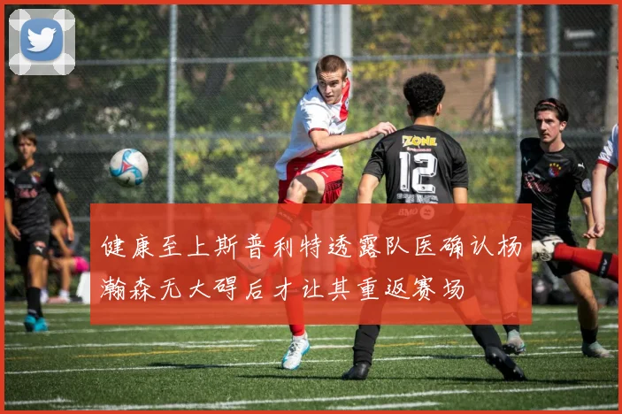 健康至上斯普利特透露队医确认杨瀚森无大碍后才让其重返赛场