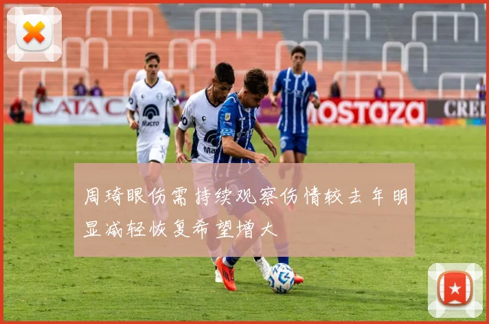 周琦眼伤需持续观察伤情较去年明显减轻恢复希望增大