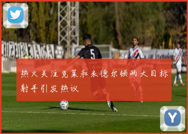 热火关注克莱和米德尔顿两大目标射手引发热议
