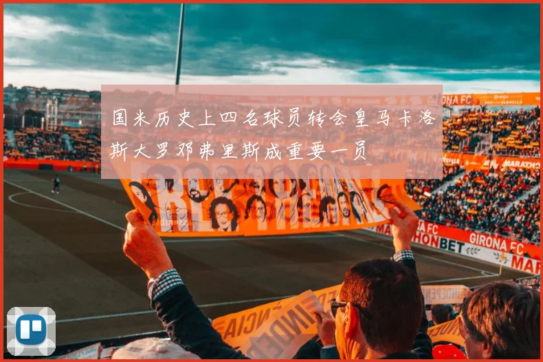 国米历史上四名球员转会皇马卡洛斯大罗邓弗里斯成重要一员