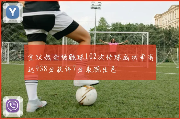 金玟哉全场触球102次传球成功率高达938分获评7分表现出色