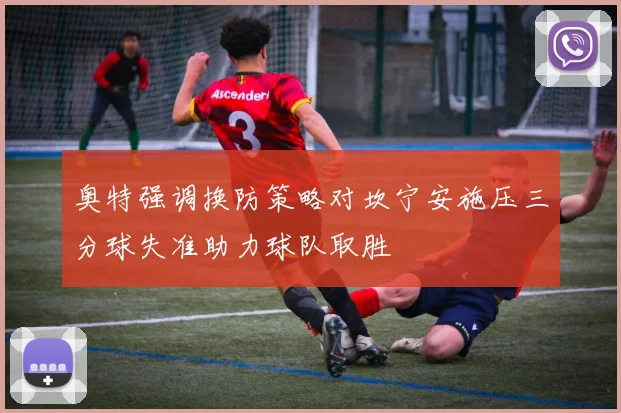 奥特强调换防策略对坎宁安施压三分球失准助力球队取胜
