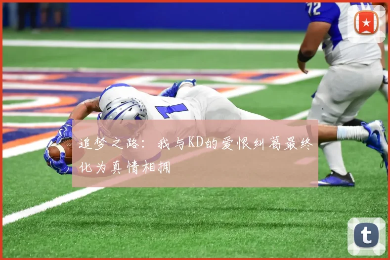追梦之路：我与KD的爱恨纠葛最终化为真情相拥